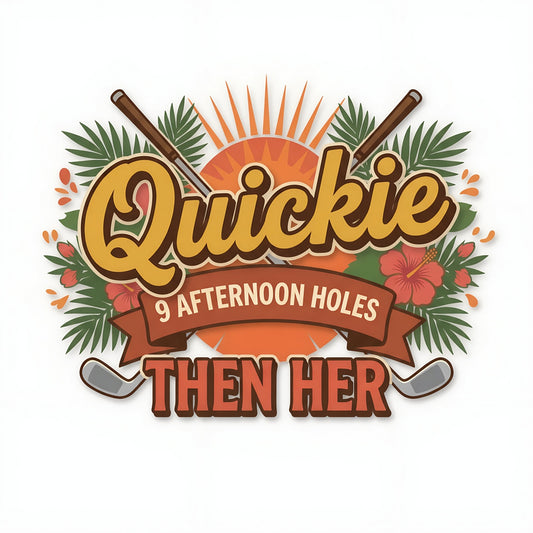 Premium Cotton Tee - All Fits - 'Quickie - 9 Afternoon Holes Then Her'